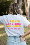 I Hope Something Good Happens T-Shirt White